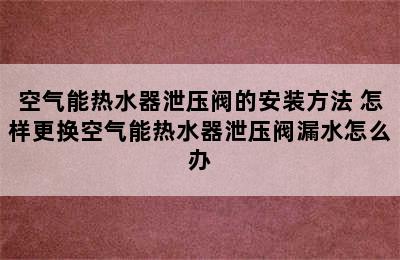 空气能热水器泄压阀的安装方法 怎样更换空气能热水器泄压阀漏水怎么办